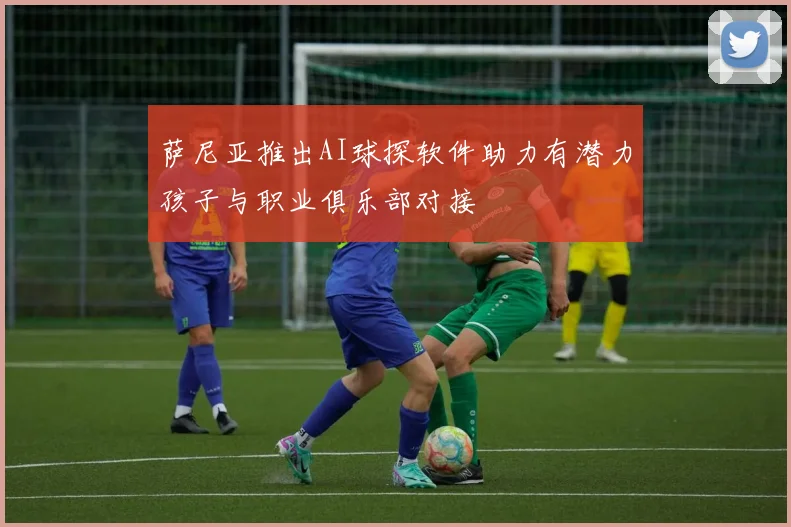 萨尼亚推出AI球探软件助力有潜力孩子与职业俱乐部对接