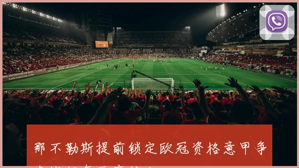 那不勒斯提前锁定欧冠资格意甲争夺战仍有两席待决