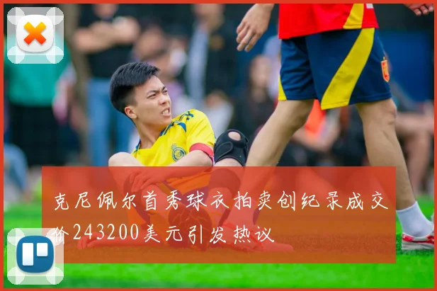 克尼佩尔首秀球衣拍卖创纪录成交价243200美元引发热议