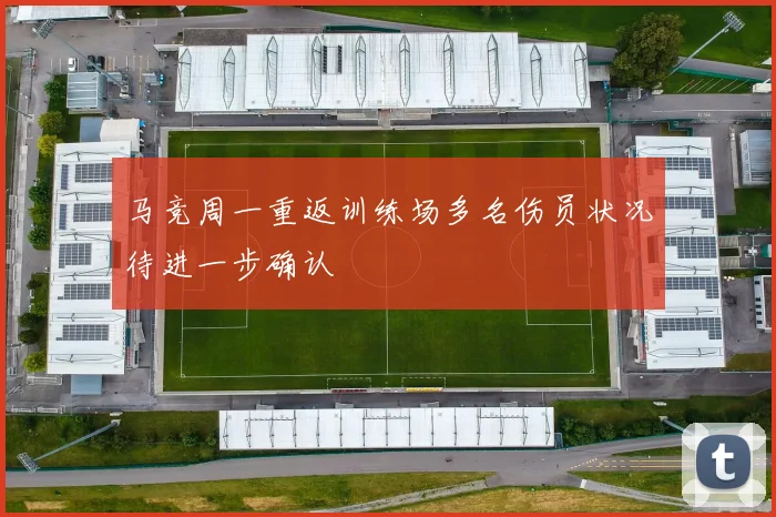 马竞周一重返训练场多名伤员状况待进一步确认