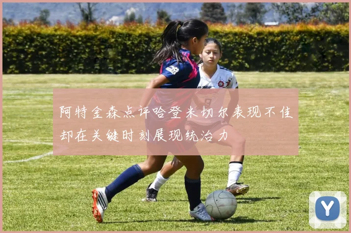 阿特金森点评哈登米切尔表现不佳却在关键时刻展现统治力