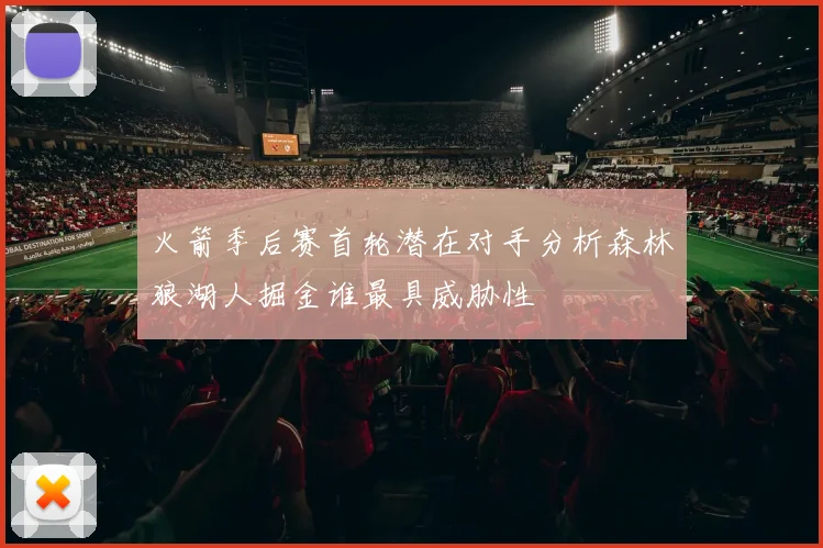 火箭季后赛首轮潜在对手分析森林狼湖人掘金谁最具威胁性