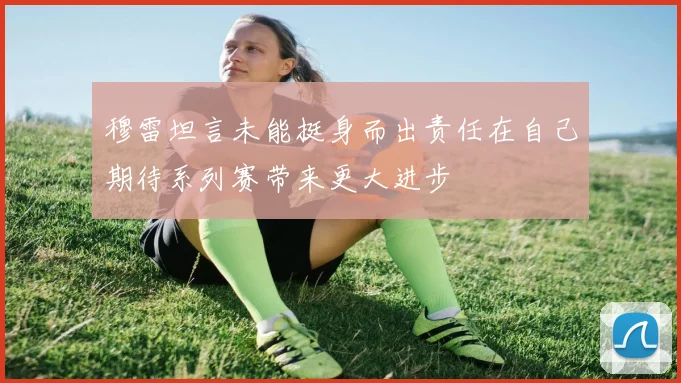 穆雷坦言未能挺身而出责任在自己期待系列赛带来更大进步